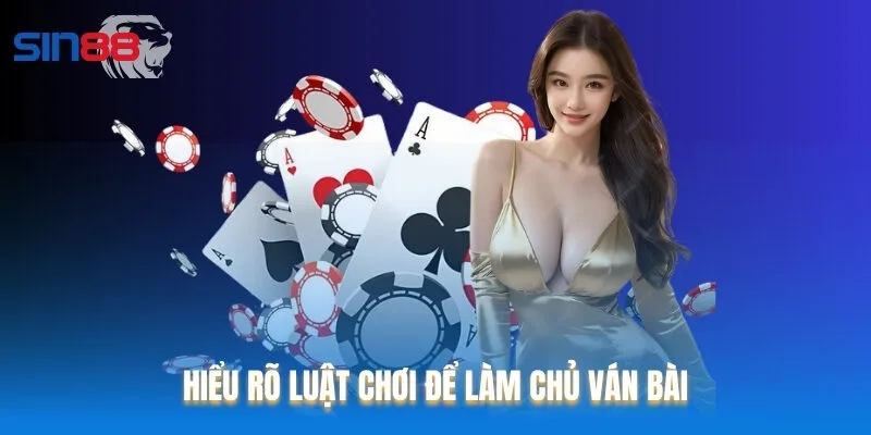 Hiểu rõ luật chơi để làm chủ ván bài