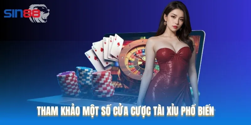 Tham khảo một số cửa cược Tài Xỉu phổ biến
